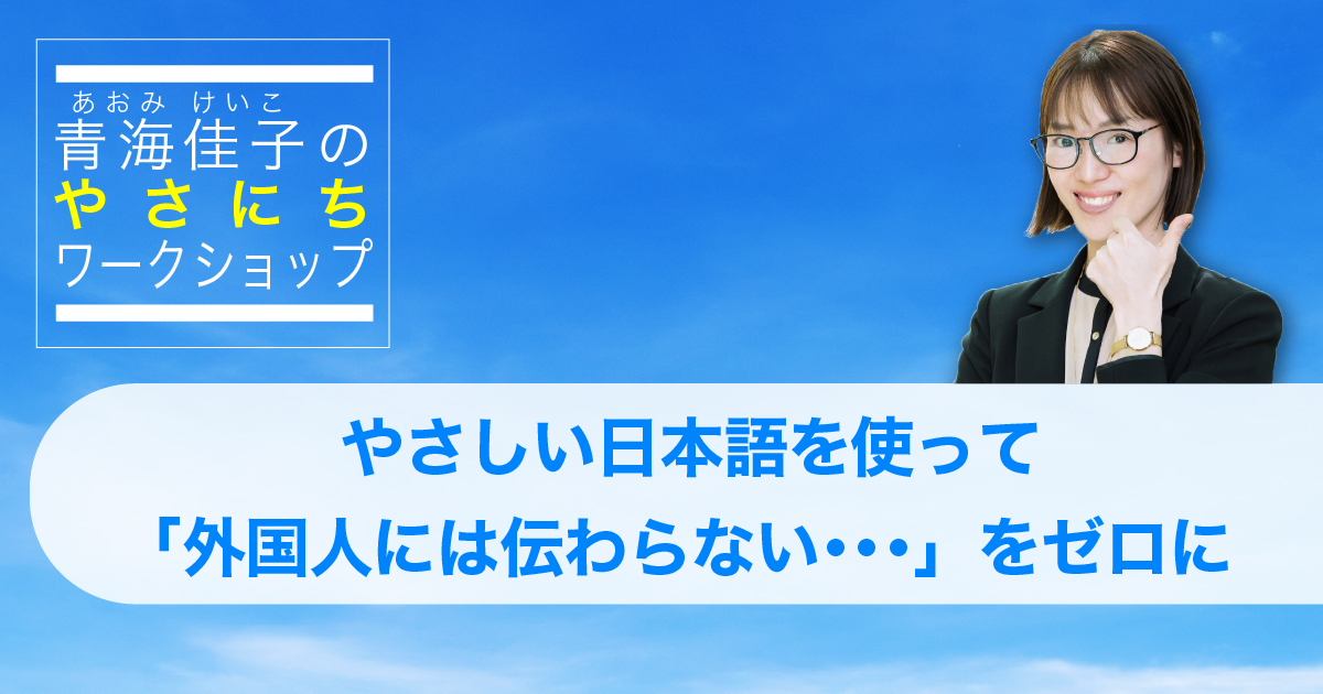 青海佳子のやさにちワークショップ：やさしい日本語を使って「外国人には伝わらない」をゼロに