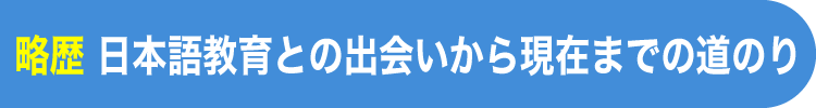 略歴 日本語教育との出会いから現在までの道のり